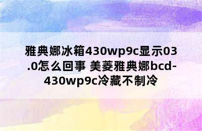 雅典娜冰箱430wp9c显示03.0怎么回事 美菱雅典娜bcd-430wp9c冷藏不制冷